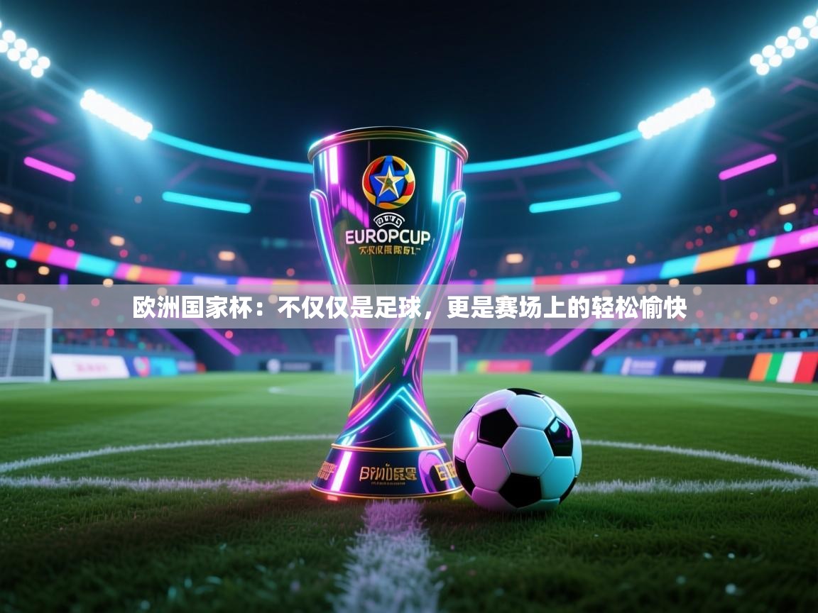 欧洲国家杯：不仅仅是足球，更是赛场上的轻松愉快