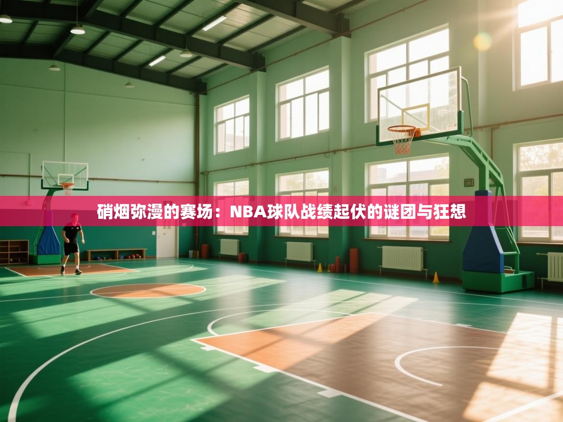 硝烟弥漫的赛场：NBA球队战绩起伏的谜团与狂想