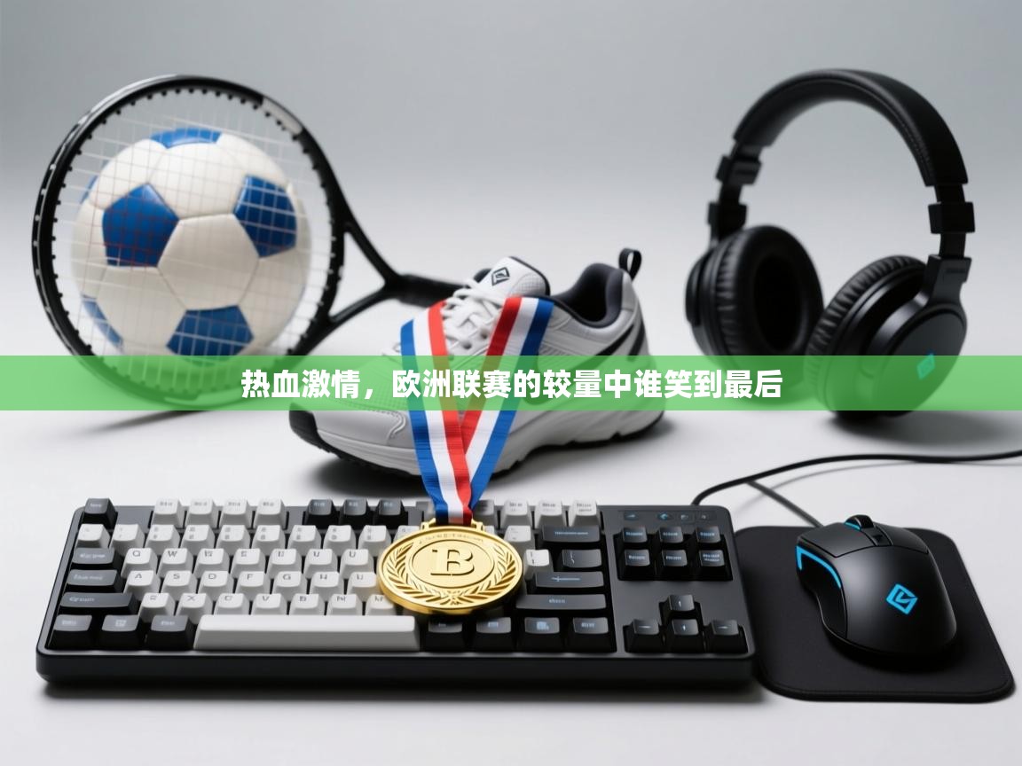 热血激情，欧洲联赛的较量中谁笑到最后
