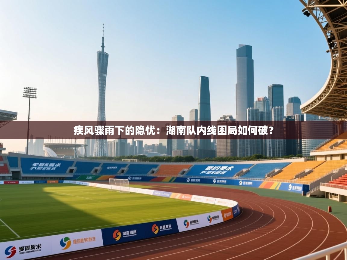 疾风骤雨下的隐忧：湖南队内线困局如何破？