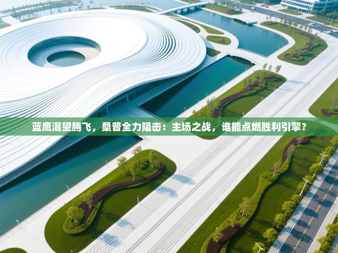 蓝鹰渴望腾飞，桑普全力阻击：主场之战，谁能点燃胜利引擎？