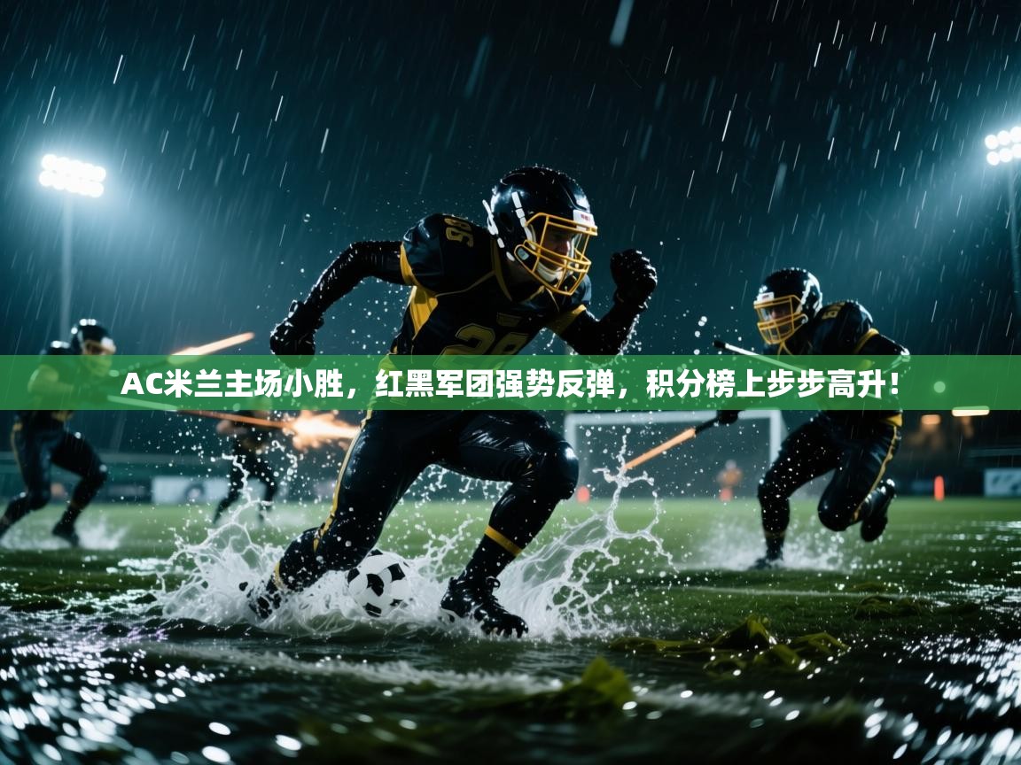 AC米兰主场小胜，红黑军团强势反弹，积分榜上步步高升！