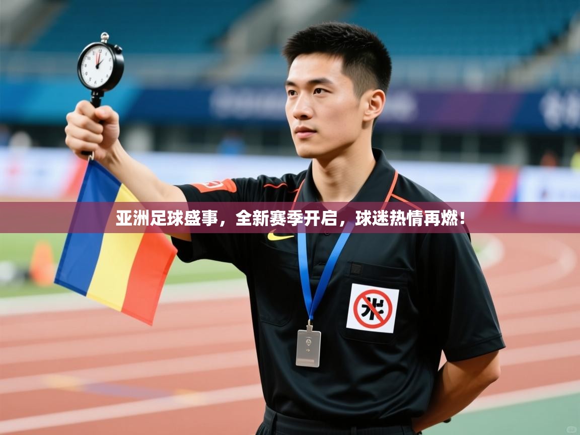 亚洲足球盛事，全新赛季开启，球迷热情再燃！