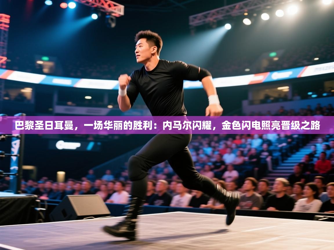 巴黎圣日耳曼，一场华丽的胜利：内马尔闪耀，金色闪电照亮晋级之路