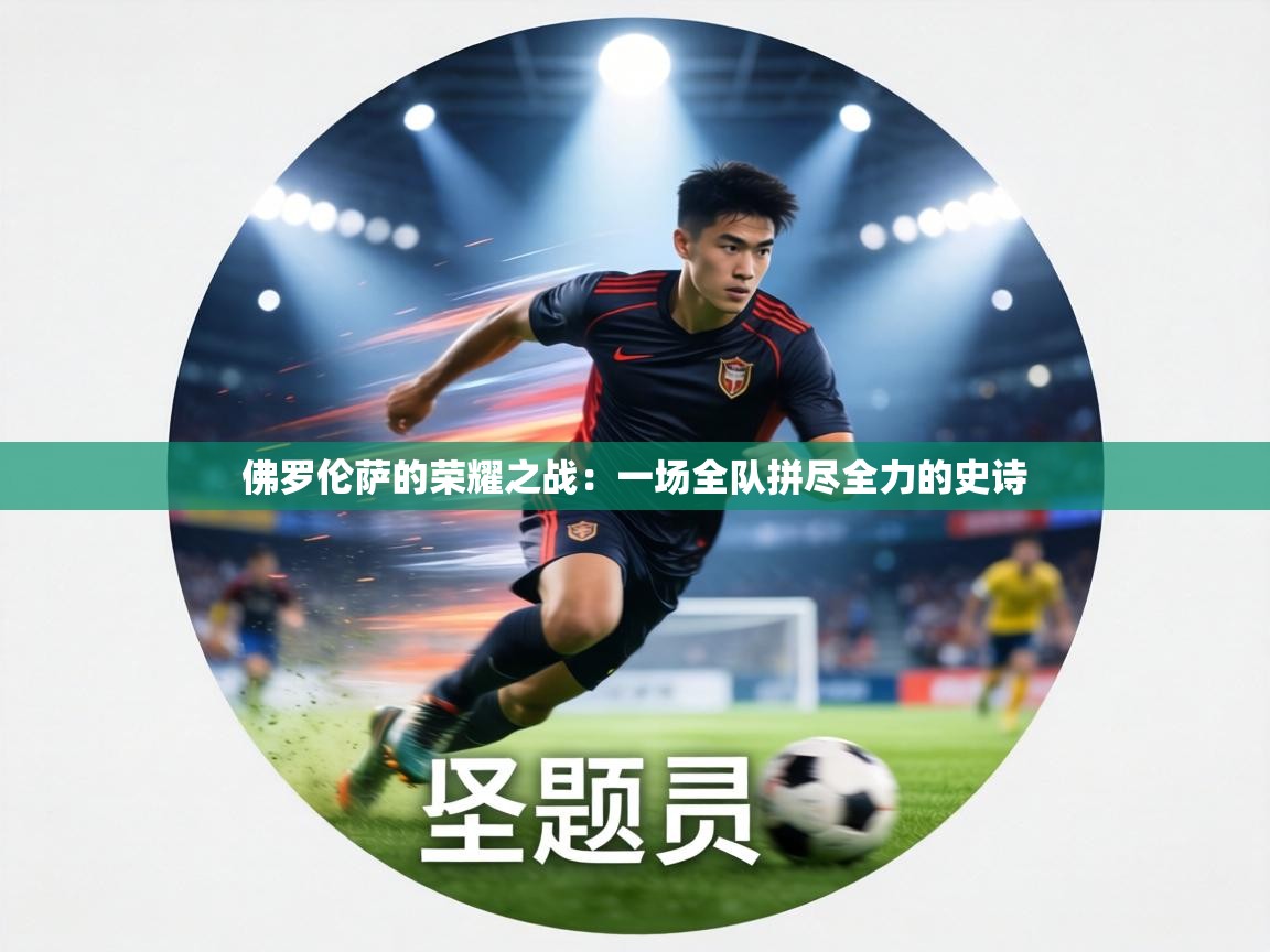 佛罗伦萨的荣耀之战:一场全队拼尽全力的史诗 第2张