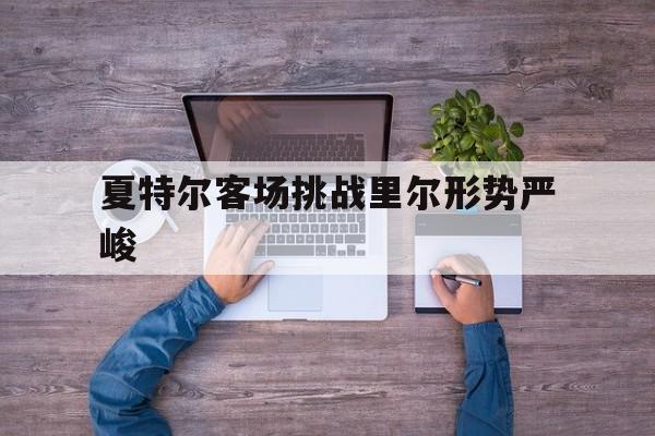 开yun体育官网入口登录体育-夏特尔客场挑战里尔形势严峻